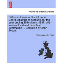 Dalton-In-Furness District Local Board. Abstract of Accounts for the Year Ending 25th March, 1887. with Various Local and Parochial Information ... Compiled by John Tyson.