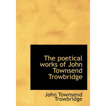 Poetical Works of John Townsend Trowbridge