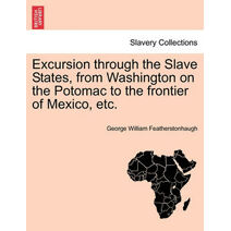 Excursion Through the Slave States, from Washington on the Potomac to the Frontier of Mexico, Etc.