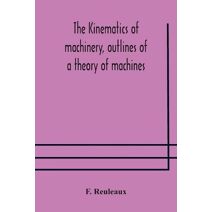 Kinematics of machinery, outlines of a theory of machines