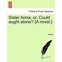 Sister Anna; Or, Could Aught Atone? [A Novel.]