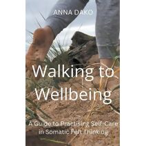 Walking to Wellbeing (Eco-Somatic Wellbeing in Felt Thinking (Experiential Guides))