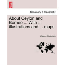 About Ceylon and Borneo ... with ... Illustrations and ... Maps.