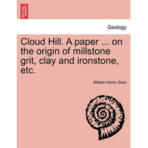 Cloud Hill. a Paper ... on the Origin of Millstone Grit, Clay and Ironstone, Etc.