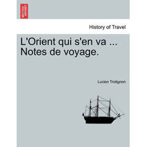 L'Orient Qui S'En Va ... Notes de Voyage.