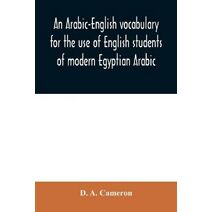 Arabic-English vocabulary for the use of English students of modern Egyptian Arabic