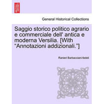 Saggio Storico Politico Agrario E Commerciale Dell' Antica E Moderna Versilia. [With "Annotazioni Addizionali."]