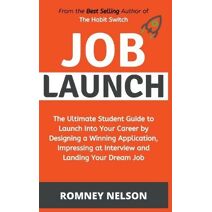 Job Launch - The ultimate student guide to launch into your career by designing a winning application, impressing at interview and landing your dream job