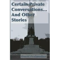 Certain Private Conversations... And Other Stories