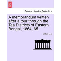 Memorandum Written After a Tour Through the Tea Districts of Eastern Bengal, 1864, 65.