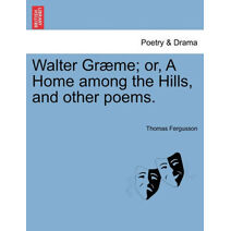 Walter Gr Me; Or, a Home Among the Hills, and Other Poems.