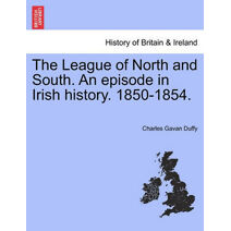 League of North and South. an Episode in Irish History. 1850-1854.