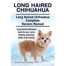 Long Haired Chihuahua. Long Haired Chihuahua Complete Owners Manual. Long Haired Chihuahua book for care, costs, feeding, grooming, health and training.