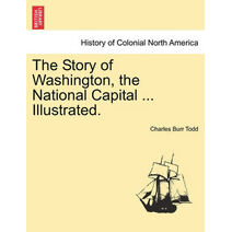 Story of Washington, the National Capital ... Illustrated.