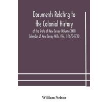 Documents relating to the colonial History of the State of New Jersey (Volume XXII) Calendar of New Jersey Wills, (Vol. I) 1670-1730