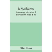 stoic philosophy; Conway memorial lecture delivered at South Place Institute on March 16, 1915