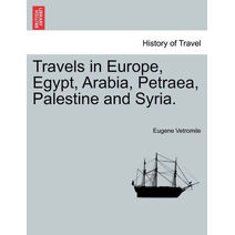 Travels in Europe, Egypt, Arabia, Petraea, Palestine and Syria.