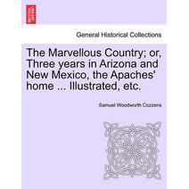 Marvellous Country; or, Three years in Arizona and New Mexico, the Apaches' home ... Illustrated, etc.