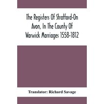 Registers Of Stratford-On Avon, In The County Of Warwick Marriages 1558-1812