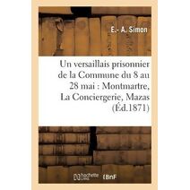 Versaillais Prisonnier de la Commune Du 8 Au 28 Mai: Montmartre, La Conciergerie, Mazas