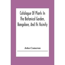 Catalogue Of Plants In The Botanical Garden, Bangalore, And Its Vicinity
