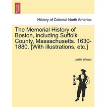 Memorial History of Boston, including Suffolk County, Massachusetts. 1630-1880. [With illustrations, etc.]