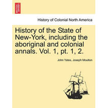History of the State of New-York, Including the Aboriginal and Colonial Annals. Vol. 1, PT. 1, 2.