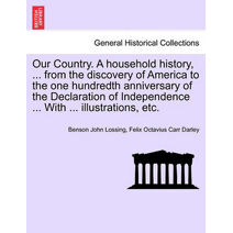 Our Country. A household history, ... from the discovery of America to the one hundredth anniversary of the Declaration of Independence ... With ... illustrations, etc.