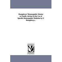 Humphreys' Homeopathic Mentor or Family Advisor in the Use of Specific Homeopathic Medicine by F. Humphreys...