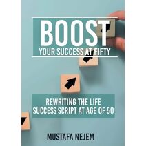 Boost Your Success at Fifty Rewriting the life Success Script at age of 50