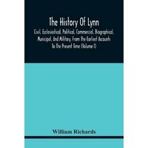 History Of Lynn, Civil, Ecclesiastical, Political, Commercial, Biographical, Municipal, And Military, From The Earliest Accounts To The Present Time (Volume I)