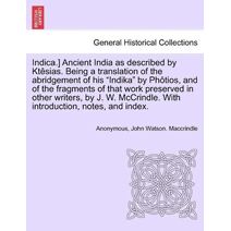 Indica.] Ancient India as described by Ktêsias. Being a translation of the abridgement of his "Indika" by Phôtios, and of the fragments of that work preserved in other writers, by J. W. McCr