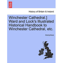 Winchester Cathedral.] Ward and Lock's Illustrated Historical Handbook to Winchester Cathedral, Etc.