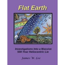Flat Earth; Investigations Into a Massive 500-Year Heliocentric Lie (Color)