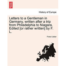 Letters to a Gentleman in Germany, Written After a Trip from Philadelphia to Niagara. Edited [Or Rather Written] by F. L.