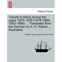 Travels in Africa During the Years 1875-1878 (1879-1883-1882-1886) ... Translated from the German by A. H. Keane ... Illustrated.