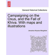 Campaigning on the Oxus, and the Fall of Khiva. With maps and illustrations