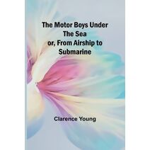 Motor Boys Under the Sea; or, From Airship to Submarine