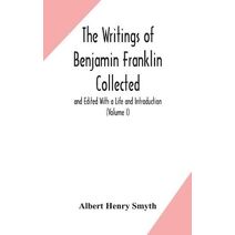 writings of Benjamin Franklin Collected and Edited With a Life and Introduction (Volume I)