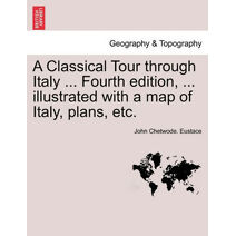 Classical Tour Through Italy ... Fourth Edition, ... Illustrated with a Map of Italy, Plans, Etc. Vol. CCII.