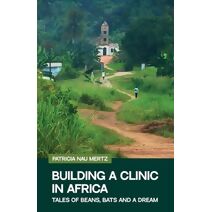 Building a Clinic in Africa, Tales of Bats, Beans and a Dream
