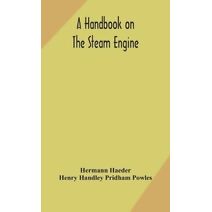 handbook on the steam engine, with especial reference to small and medium-sized engines, for the use of engine makers, mechanical draughtsmen, engineering students, and users of steam power