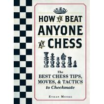 How To Beat Anyone At Chess (How to Beat Anyone at Chess)