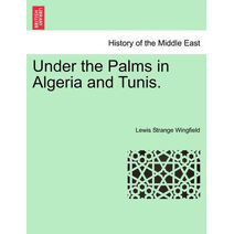 Under the Palms in Algeria and Tunis. Vol. I