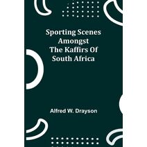 Sporting Scenes amongst the Kaffirs of South Africa