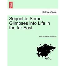 Sequel to Some Glimpses Into Life in the Far East.