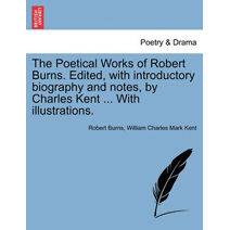 Poetical Works of Robert Burns. Edited, with introductory biography and notes, by Charles Kent ... With illustrations.