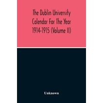 Dublin University Calendar For The Year 1914-1915 (Volume Ii)