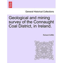 Geological and Mining Survey of the Connaught Coal District, in Ireland.