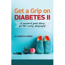 Get A Grip On Diabetes II, A Personal Food Diary For The Newly Diagnosed